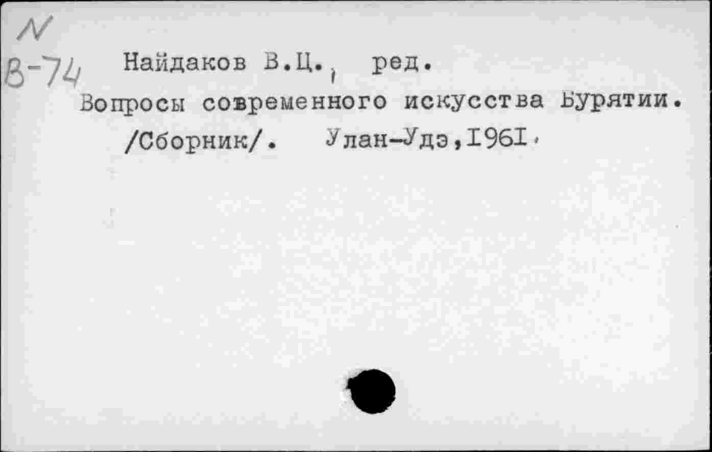 ﻿Найдаков В.Ц.. ред.
Вопросы современного искусства Бурятии.
/Сборник/. Улан-Удэ,1961'